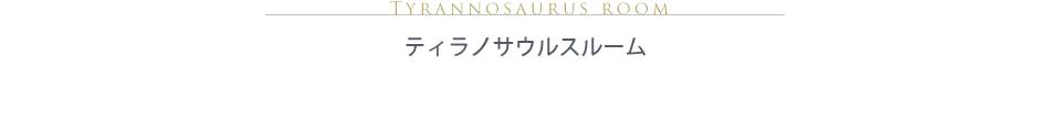 ティラノサウルスルーム